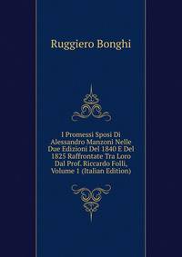 I Promessi Sposi Di Alessandro Manzoni Nelle Due Edizioni Del 1840 E Del 1825 Raffrontate Tra Loro Dal Prof. Riccardo Folli, Volume 1 (Italian Edition)