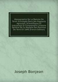 Monographie De La Pomme De Terre: Envisag?e Dans Ses Rapports Agricoles, Scientifiques Et Industriels Et Comprenant L'histoire G?n?ral De La Maladie Des Pommes De Terre En 1845 (French Edition)