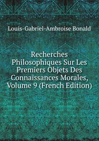 Recherches Philosophiques Sur Les Premiers Objets Des Connaissances Morales, Volume 9 (French Edition)