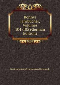 Bonner Jahrbucher, Volumes 104-105 (German Edition)