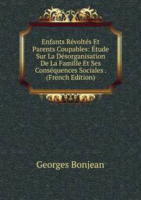 Enfants Revoltes Et Parents Coupables: Etude Sur La Desorganisation De La Famille Et Ses Consequences Sociales . (French Edition)
