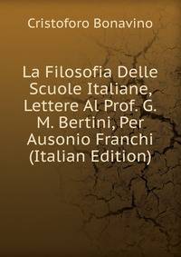 La Filosofia Delle Scuole Italiane, Lettere Al Prof. G.M. Bertini, Per Ausonio Franchi (Italian Edition)