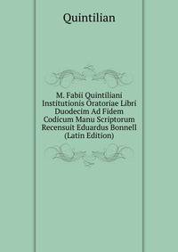 M. Fabii Quintiliani Institutionis Oratoriae Libri Duodecim Ad Fidem Codicum Manu Scriptorum Recensuit Eduardus Bonnell (Latin Edition)