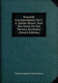 Nouvelle Correspondance De C. A. Sainte-Beuve: Avec Des Notes De Son Dernier Secretaire (French Edition)