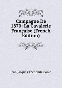 Campagne De 1870: La Cavalerie Francaise (French Edition)