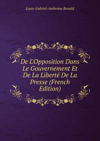 De L'Opposition Dans Le Gouvernement Et De La Libert? De La Presse (French Edition)