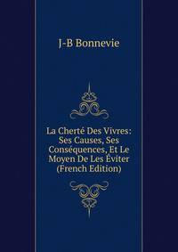 La Cherte Des Vivres: Ses Causes, Ses Consequences, Et Le Moyen De Les Eviter (French Edition)