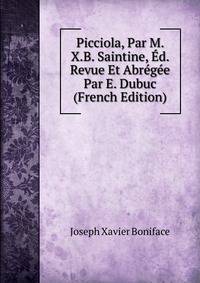 Picciola, Par M. X.B. Saintine, Ed. Revue Et Abregee Par E. Dubuc (French Edition)