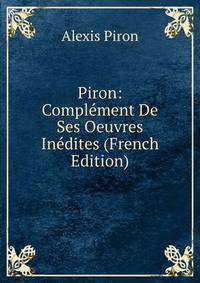 Piron: Complement De Ses Oeuvres Inedites (French Edition)