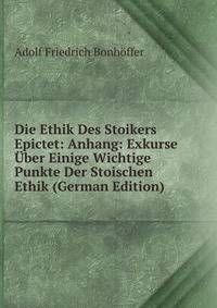 Die Ethik Des Stoikers Epictet: Anhang: Exkurse Uber Einige Wichtige Punkte Der Stoischen Ethik (German Edition)