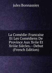 La Comedie-Francaise Et Les Comediens De Province Aux Xviie Et Xviiie Siecles.--Debut (French Edition)