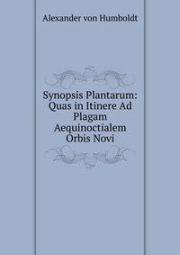 Synopsis Plantarum: Quas in Itinere Ad Plagam Aequinoctialem Orbis Novi