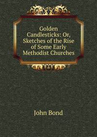 Golden Candlesticks: Or, Sketches of the Rise of Some Early Methodist Churches