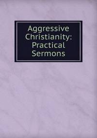 Aggressive Christianity: Practical Sermons