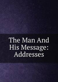 The Man And His Message: Addresses