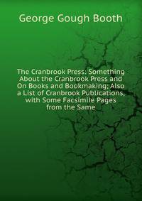 The Cranbrook Press: Something About the Cranbrook Press and On Books and Bookmaking; Also a List of Cranbrook Publications, with Some Facsimile Pages from the Same
