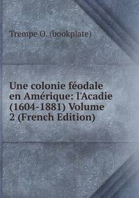 Une colonie f?odale en Am?rique: l'Acadie (1604-1881) Volume 2 (French Edition)