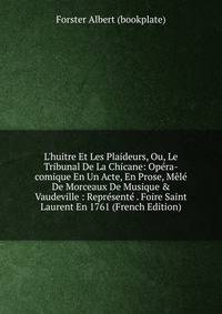 L'huitre Et Les Plaideurs, Ou, Le Tribunal De La Chicane: Op?ra-comique En Un Acte, En Prose, M?l? De Morceaux De Musique &amp; Vaudeville : Repr?sent? . Foire Saint Laurent En 1761 (French Edition)