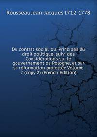 Du contrat social, ou, Principes du droit politique, suivi des Considerations sur le gouvernement de Pologne, et sur sa reformation projettee Volume 2 (copy 2) (French Edition)