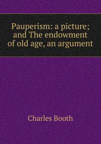 Pauperism: a picture; and The endowment of old age, an argument