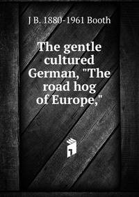 The gentle cultured German, "The road hog of Europe,"