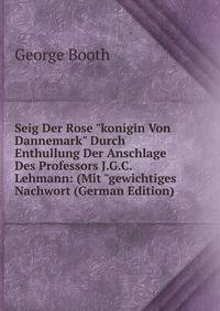 Seig Der Rose "konigin Von Dannemark" Durch Enthullung Der Anschlage Des Professors J.G.C. Lehmann: (Mit "gewichtiges Nachwort (German Edition)