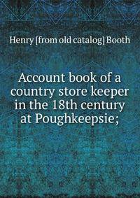 Account book of a country store keeper in the 18th century at Poughkeepsie;
