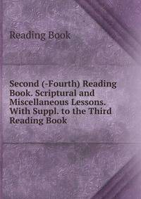 Second (-Fourth) Reading Book. Scriptural and Miscellaneous Lessons. With Suppl. to the Third Reading Book