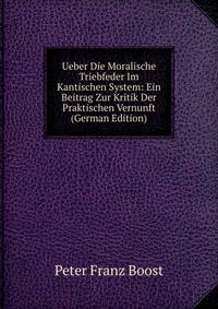 Ueber Die Moralische Triebfeder Im Kantischen System: Ein Beitrag Zur Kritik Der Praktischen Vernunft (German Edition)