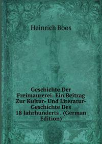 Geschichte Der Freimaurerei: Ein Beitrag Zur Kultur- Und Literatur-Geschichte Des 18 Jahrhunderts . (German Edition)