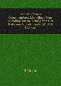 Simon Stevin's Coopmansbouckhouding: Eene Inleiding Tot De Kennis Van Het Italiaansch Boekhouden (Dutch Edition)