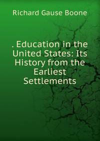 . Education in the United States: Its History from the Earliest Settlements