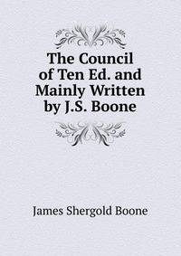 The Council of Ten Ed. and Mainly Written by J.S. Boone.