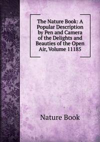 The Nature Book: A Popular Description by Pen and Camera of the Delights and Beauties of the Open Air, Volume 11185