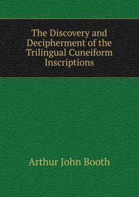 The Discovery and Decipherment of the Trilingual Cuneiform Inscriptions