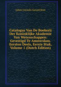 Catalogus Van De Boekerij Der Koninklijke Akademie Van Wetenschappen: Gevestigd Te Amsterdam. Eersten Deels, Eerste Stuk, Volume 1 (Dutch Edition)