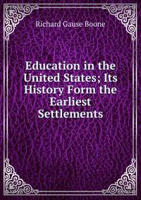 Education in the United States; Its History Form the Earliest Settlements