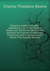 Pleading Under the Codes: Adapted to Use in the Several States and Territories Which Have Adopted the System of Reformed Procedure, and in All the Courts Where That System Prevails