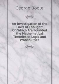 An Investigation of the Laws of Thought: On Which Are Founded the Mathematical Theories of Logic and Probabilities