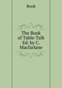 The Book of Table-Talk Ed. by C. Macfarlane.