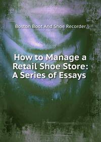 How to Manage a Retail Shoe Store: A Series of Essays .