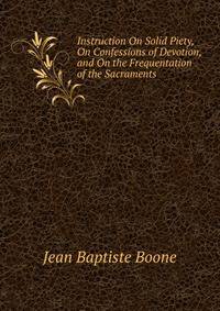 Instruction On Solid Piety, On Confessions of Devotion, and On the Frequentation of the Sacraments