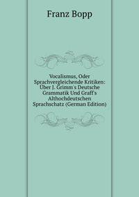 Vocalismus, Oder Sprachvergleichende Kritiken: ?ber J. Grimm's Deutsche Grammatik Und Graff's Althochdeutschen Sprachschatz (German Edition)