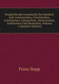 Vergleichende Grammatik Des Sanskrit, end, Armenischen, Griechischen, Lateinischen, Litauischen, Altslavischen, Gothischen Und Deutschen, Volume 1 (Sanskrit Edition)
