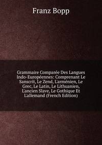 Grammaire Compar?e Des Langues Indo-Europ?ennes: Comprenant Le Sanscrit, Le Zend, L'arm?nien, Le Grec, Le Latin, Le Lithuanien, L'ancien Slave, Le Gothique Et L'allemand (French Edition)