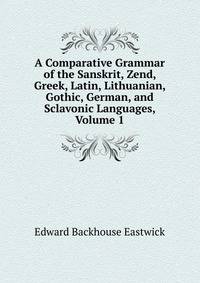 A Comparative Grammar of the Sanskrit, Zend, Greek, Latin, Lithuanian, Gothic, German, and Sclavonic Languages, Volume 1