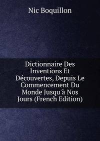 Dictionnaire Des Inventions Et D?couvertes, Depuis Le Commencement Du Monde Jusqu'? Nos Jours (French Edition)