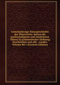 Gemeinnuzzige Naturgeschichte des Thierreichs: darinn die merkwurdigsten und nuzlichsten Thiere in systematischer Ordnung beschrieben und alle . werden Volume Bd 1 (German Edition)