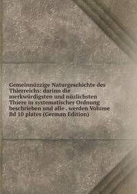 Gemeinnuzzige Naturgeschichte des Thierreichs: darinn die merkwurdigsten und nuzlichsten Thiere in systematischer Ordnung beschrieben und alle . werden Volume Bd 10 plates (German Edition)