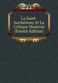 La Saint-barthelemy Et La Critique Moderne (French Edition)